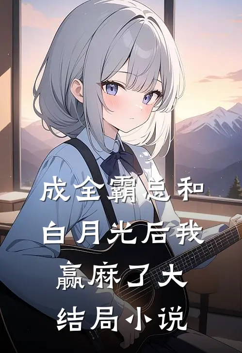 成全霸总和白月光后我赢麻了大结局小说