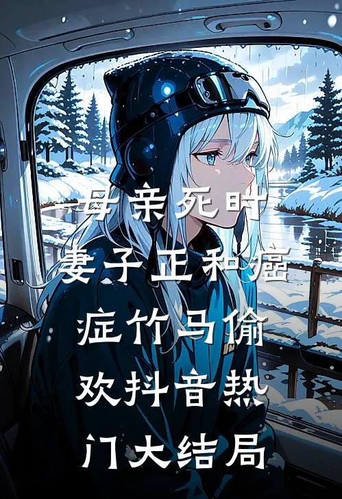 母亲死时，妻子正和癌症竹马偷欢抖音热门大结局