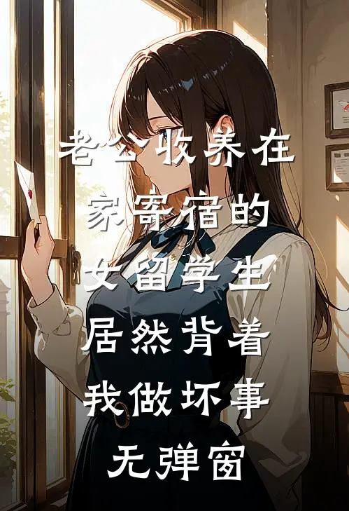 老公收养在家寄宿的女留学生，居然背着我做坏事无弹窗