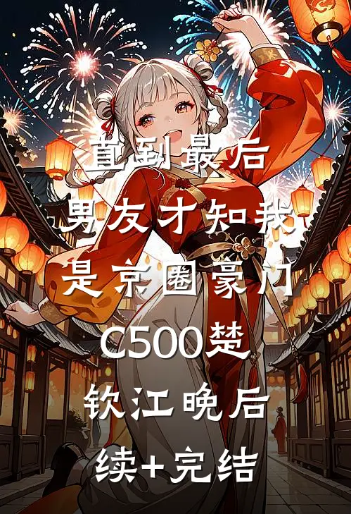 直到最后，男友才知我是京圈豪门C500楚钦江晚后续+完结