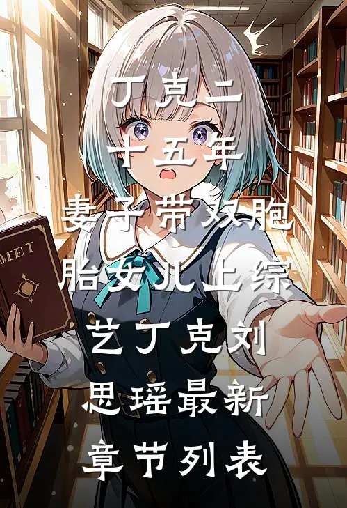 丁克二十五年，妻子带双胞胎女儿上综艺丁克刘思瑶最新章节列表