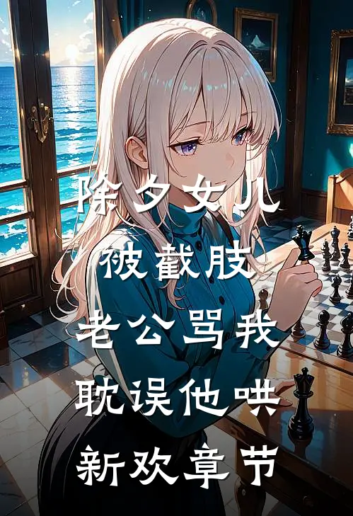 除夕女儿被截肢，老公骂我耽误他哄新欢章节