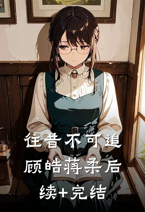 往昔不可追顾皓蒋柔后续+完结