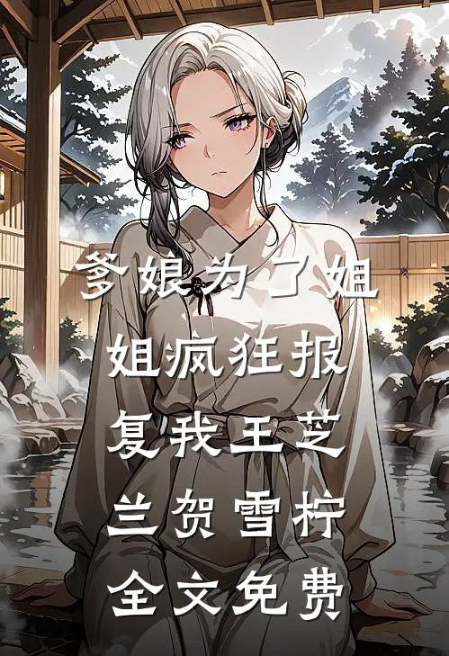 爹娘为了姐姐疯狂报复我王芝兰贺雪柠全文免费