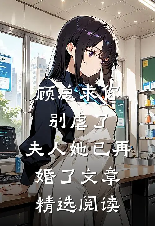 顾总求你别虐了,夫人她已再婚了文章精选阅读