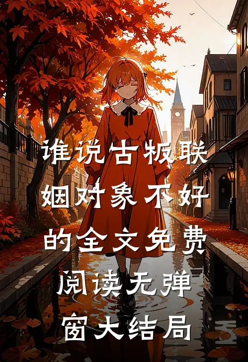 谁说古板联姻对象不好的全文免费阅读无弹窗大结局