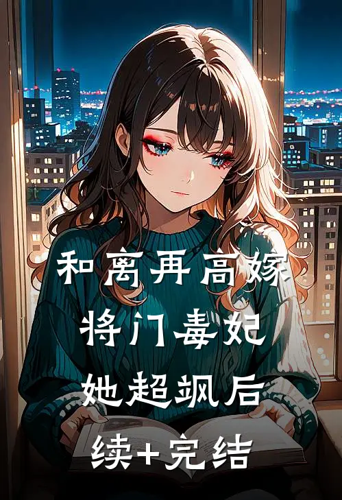 和离再高嫁，将门毒妃她超飒后续+完结