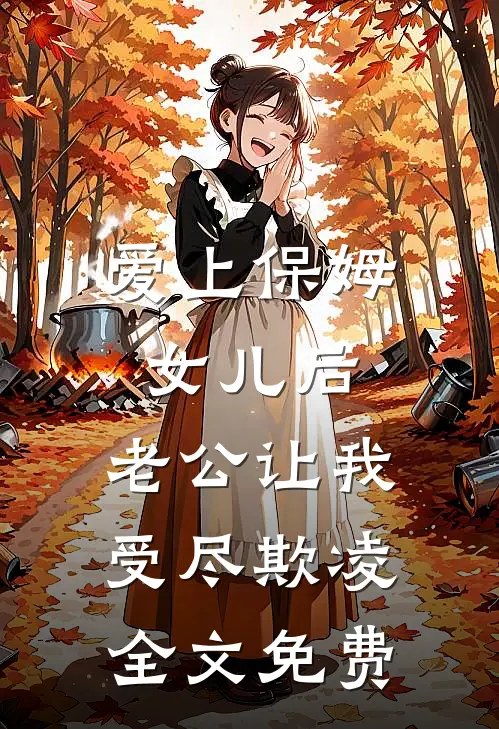 爱上保姆女儿后，老公让我受尽欺凌全文免费