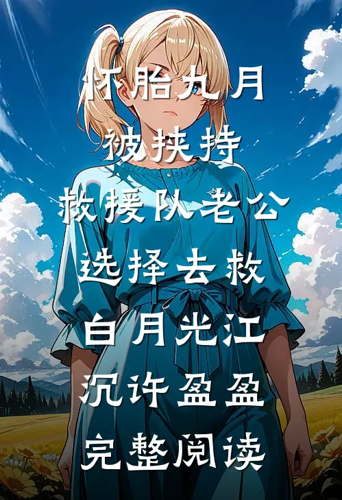 怀胎九月被挟持，救援队老公选择去救白月光江沉许盈盈完整阅读