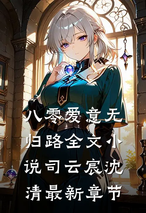 八零爱意无归路全文小说司云宸沈清最新章节