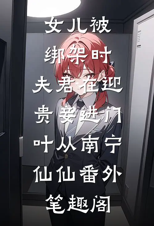 女儿被绑架时，夫君在迎贵妾进门：叶从南宁仙仙番外笔趣阁