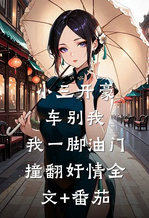 小三开豪车别我，我一脚油门撞翻奸情全文+番茄