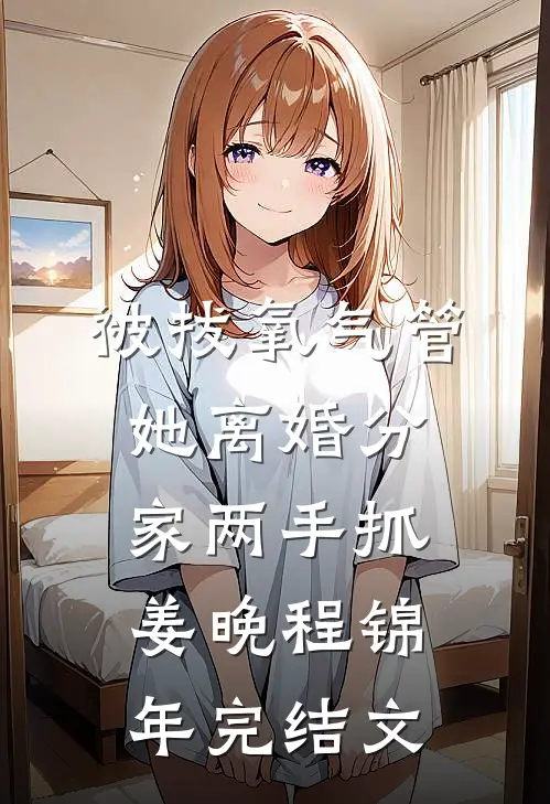 被拔氧气管，她离婚分家两手抓姜晚程锦年完结文