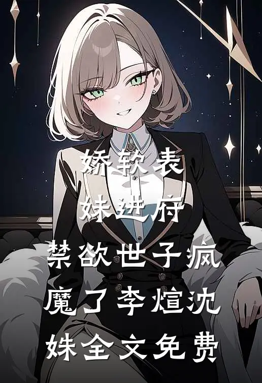 娇软表妹进府：禁欲世子疯魔了李煊沈姝全文免费