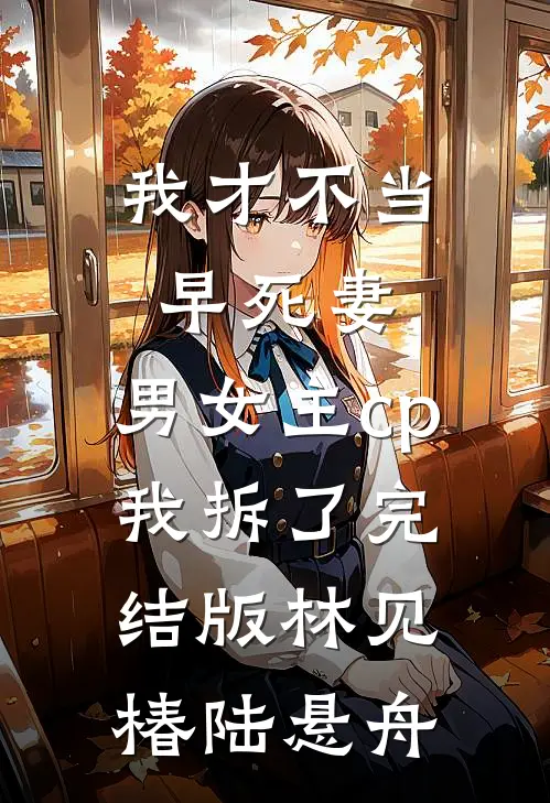 我才不当早死妻，男女主cp我拆了完结版林见椿陆悬舟
