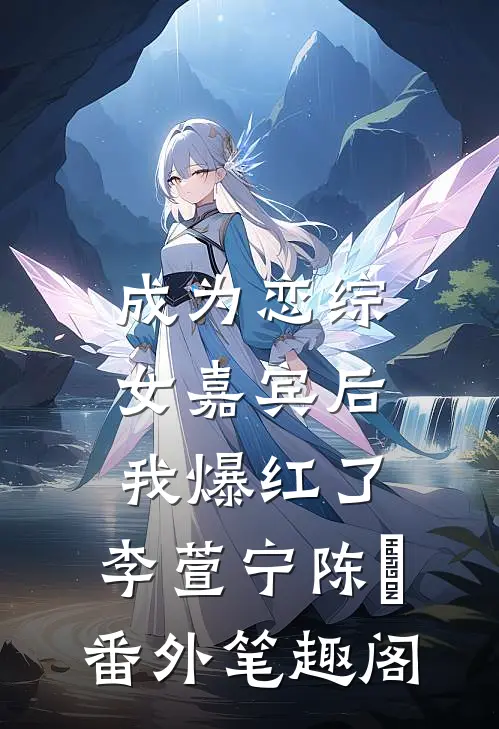 成为恋综女嘉宾后，我爆红了：李萱宁陈玥番外笔趣阁