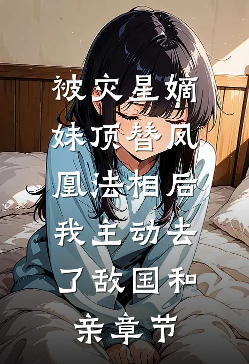 被灾星嫡妹顶替凤凰法相后，我主动去了敌国和亲章节