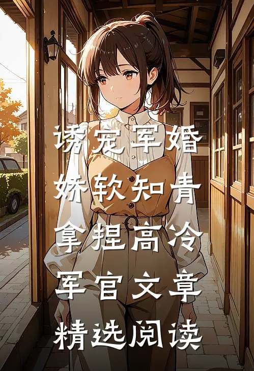 诱宠军婚，娇软知青拿捏高冷军官文章精选阅读