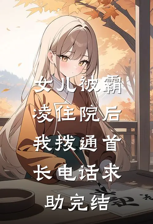 女儿被霸凌住院后，我拨通首长电话求助完结