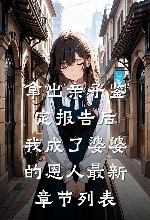 拿出亲子鉴定报告后，我成了婆婆的恩人最新章节列表