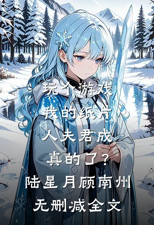 玩个游戏，我的纸片人夫君成真的了？陆星月顾南州无删减全文