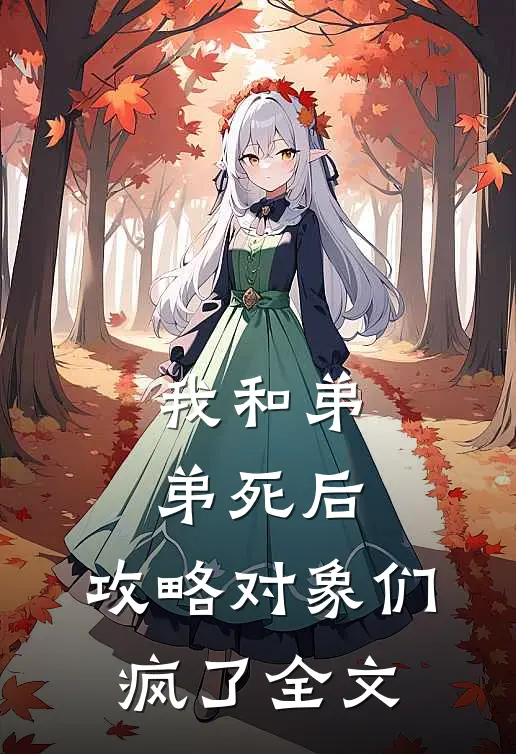 我和弟弟死后，攻略对象们疯了全文
