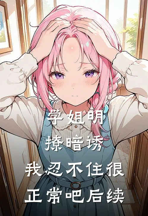 学姐明撩暗诱，我忍不住很正常吧后续