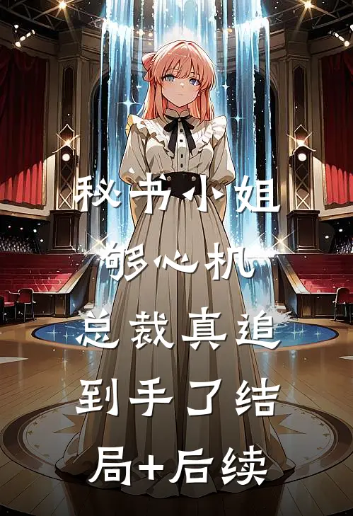 秘书小姐够心机，总裁真追到手了结局+后续