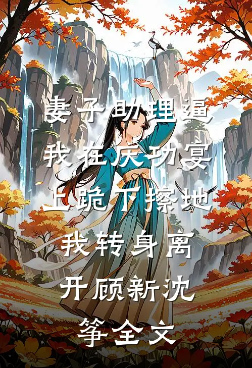妻子助理逼我在庆功宴上跪下擦地，我转身离开顾新沈筝全文