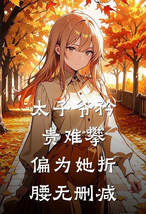 太子爷矜贵难攀，偏为她折腰无删减