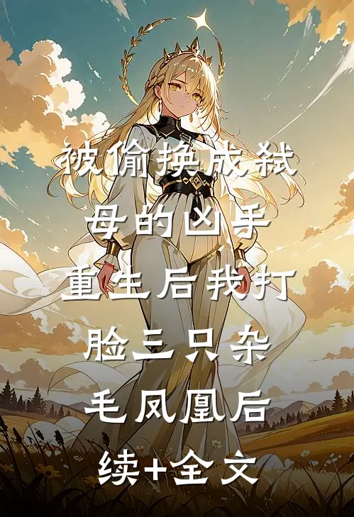 被偷换成弑母的凶手，重生后我打脸三只杂毛凤凰后续+全文
