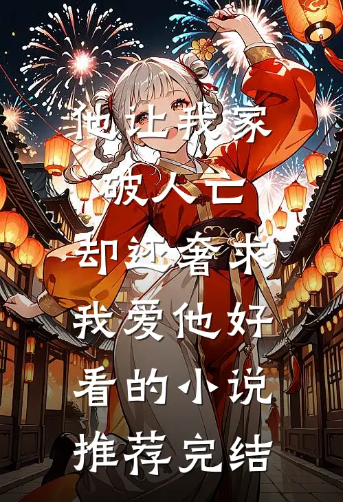 他让我家破人亡，却还奢求我爱他好看的小说推荐完结
