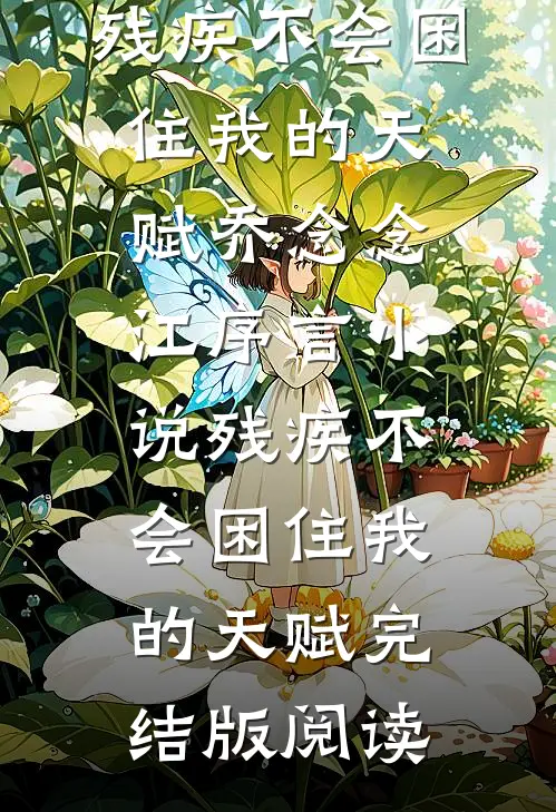 残疾不会困住我的天赋乔念念江序言小说_残疾不会困住我的天赋完结版阅读