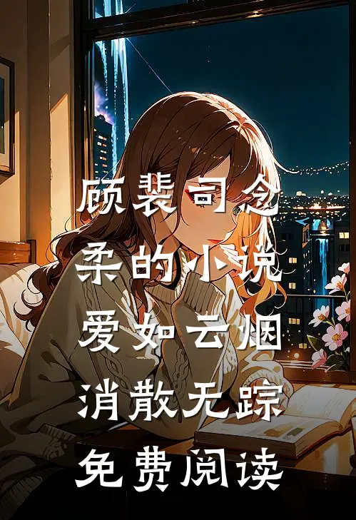 顾裴司念柔的小说爱如云烟，消散无踪免费阅读
