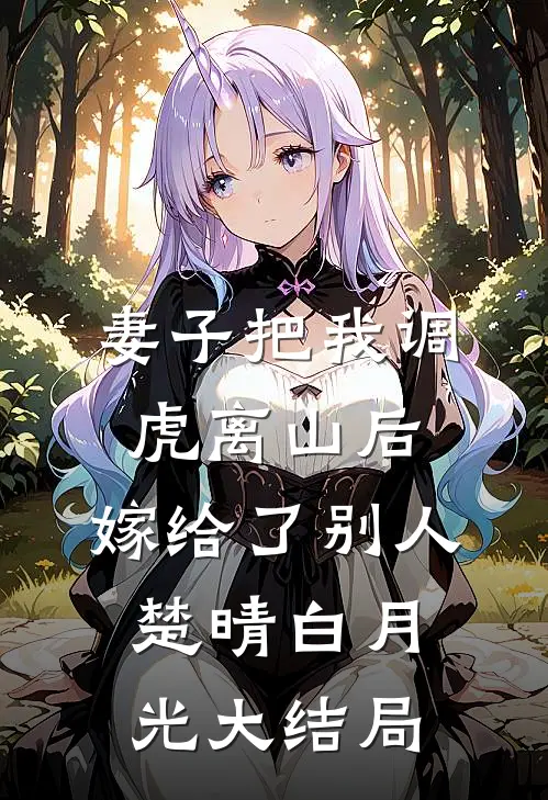 妻子把我调虎离山后，嫁给了别人楚晴白月光大结局