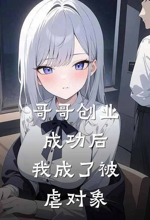 哥哥创业成功后，我成了被虐对象