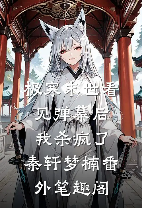 极寒末世看见弹幕后，我杀疯了：秦轩梦楠番外笔趣阁