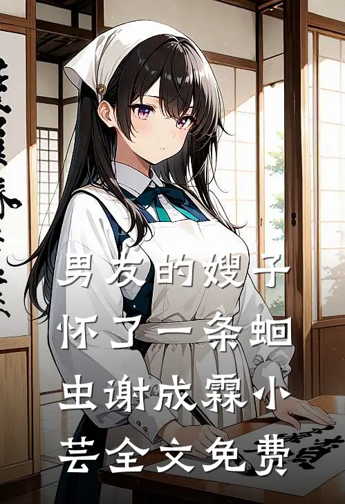 男友的嫂子怀了一条蛔虫谢成霖小芸全文免费