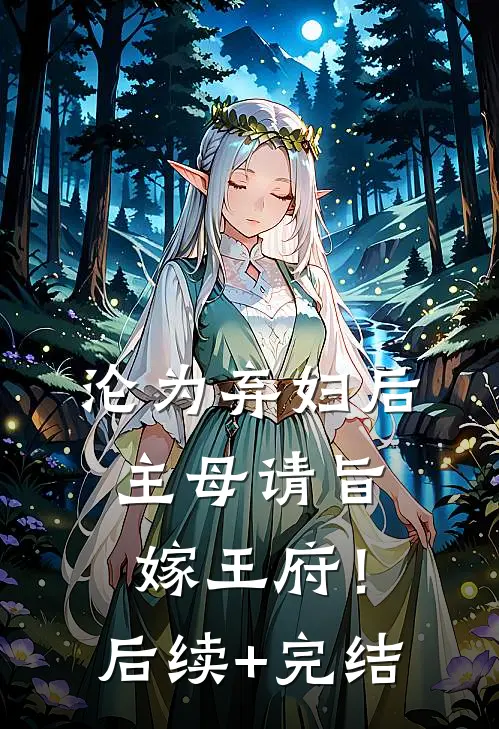 沦为弃妇后，主母请旨嫁王府！后续+完结