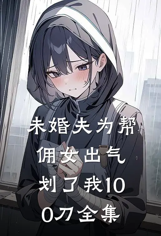 未婚夫为帮佣女出气，划了我100刀全集