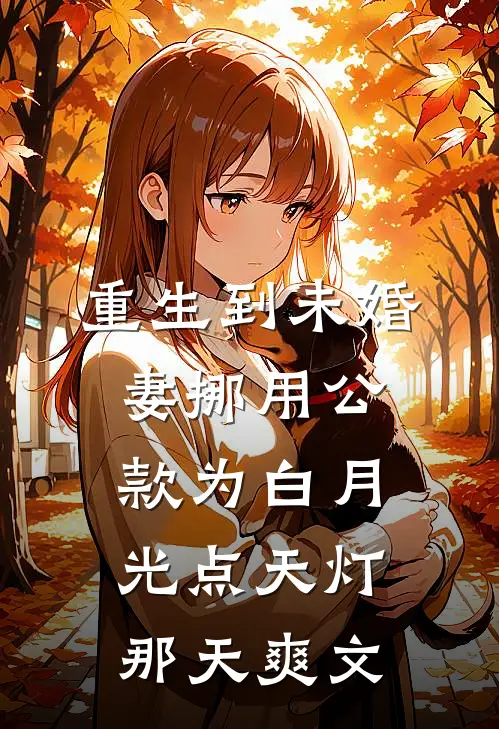 重生到未婚妻挪用公款为白月光点天灯那天爽文