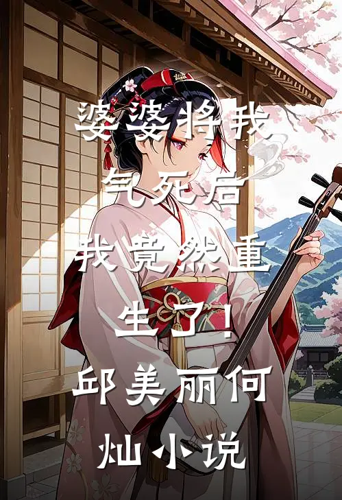 婆婆将我气死后，我竟然重生了！邱美丽何灿小说