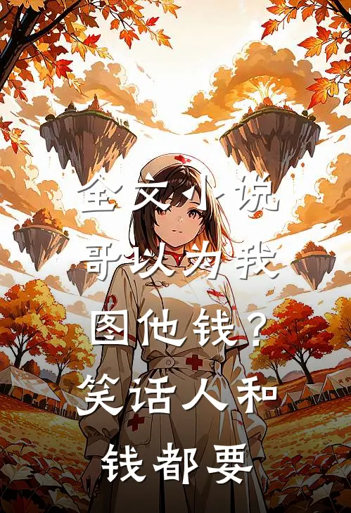 全文小说哥以为我图他钱？笑话，人和钱都要