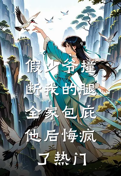 假少爷撞断我的腿，全家包庇他后悔疯了热门