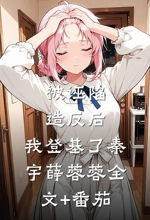被诬陷造反后，我登基了秦宇薛蓉蓉全文+番茄