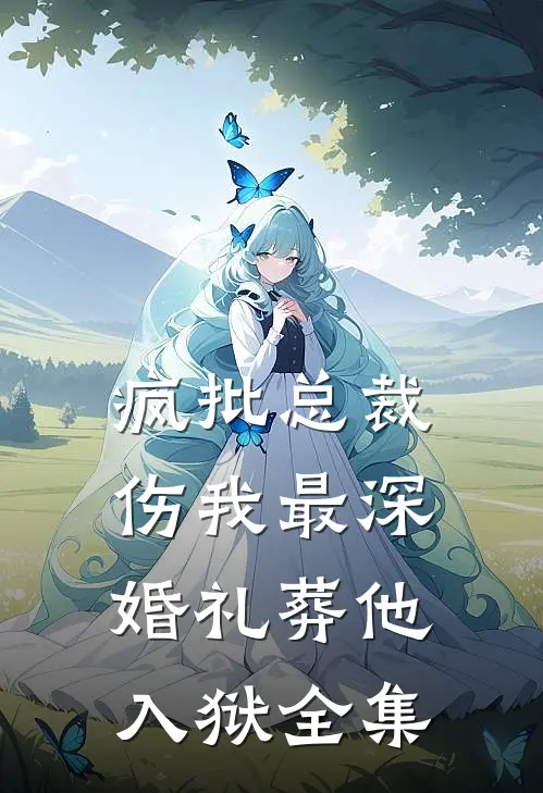 疯批总裁伤我最深，婚礼葬他入狱全集