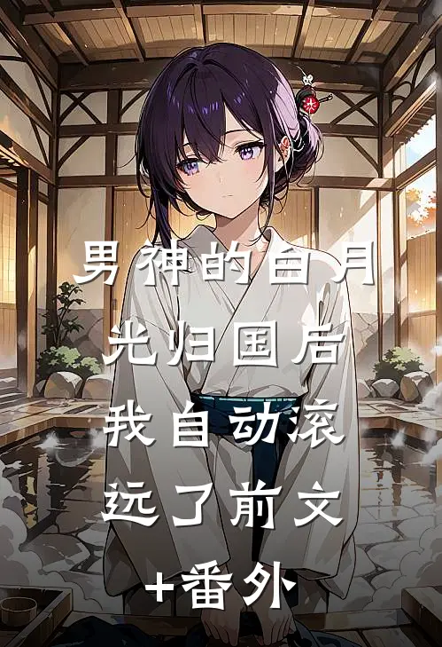 男神的白月光归国后，我自动滚远了前文+番外