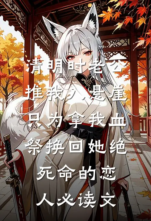 清明时老公推我入悬崖，只为拿我血祭换回她绝死命的恋人必读文