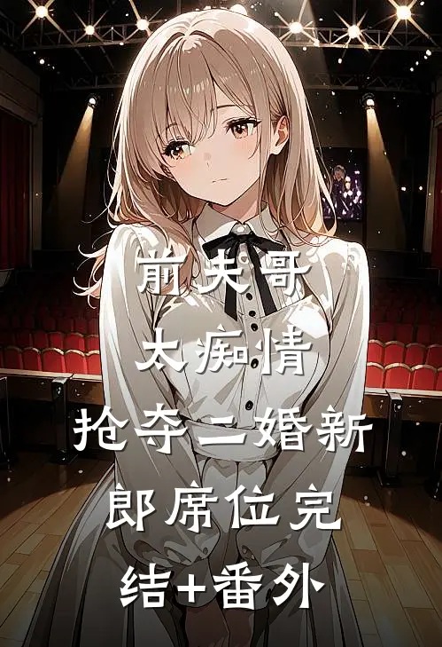 前夫哥太痴情，抢夺二婚新郎席位完结+番外