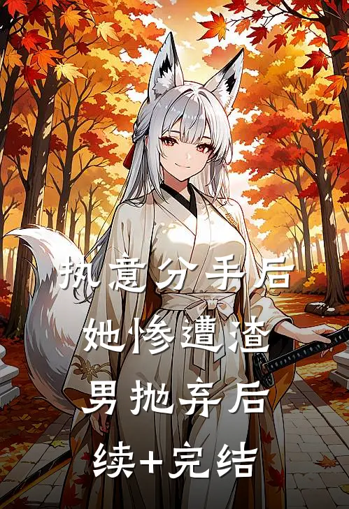 执意分手后，她惨遭渣男抛弃后续+完结
